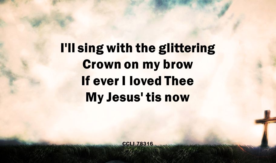 I ll sing with the glittering Crown on my brow If ever I loved Thee My Jesus tis now CCLI 78316