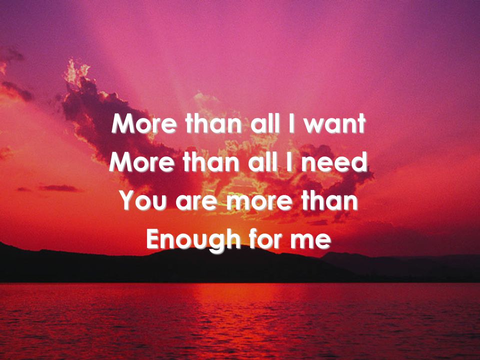 More than all I want More than all I need You are more than Enough for me Title