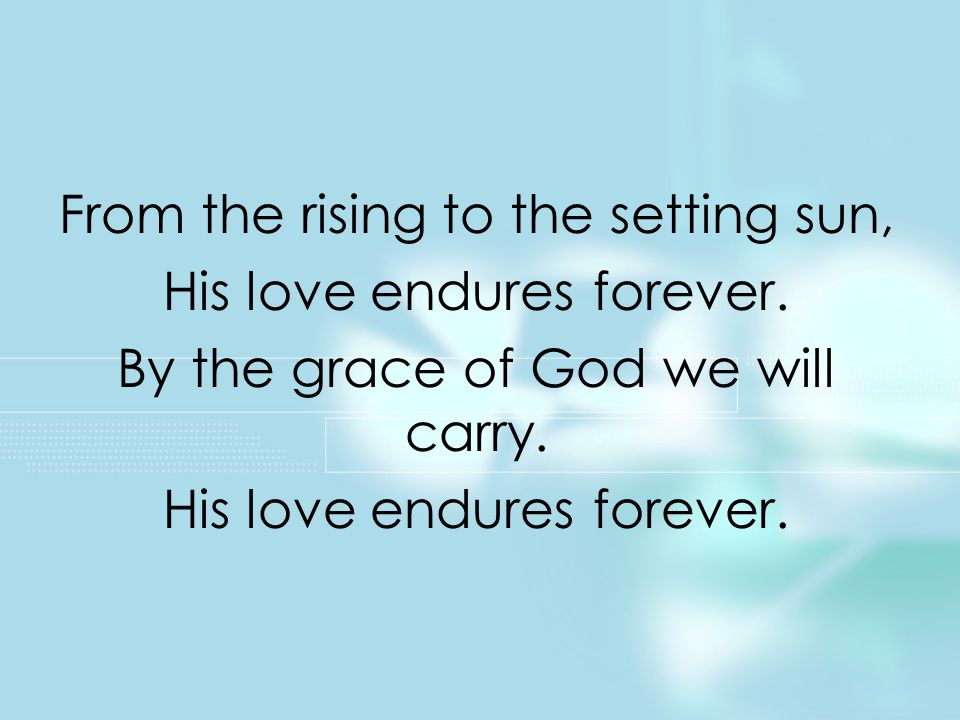 From the rising to the setting sun, His love endures forever.
