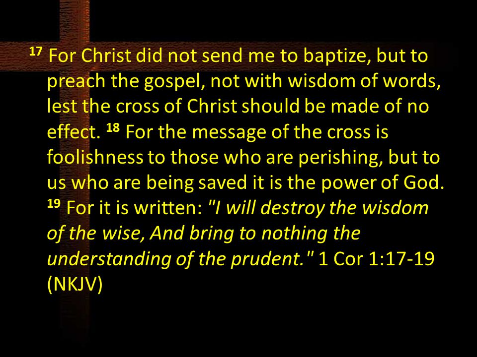 17 For Christ did not send me to baptize, but to preach the gospel, not with wisdom of words, lest the cross of Christ should be made of no effect.