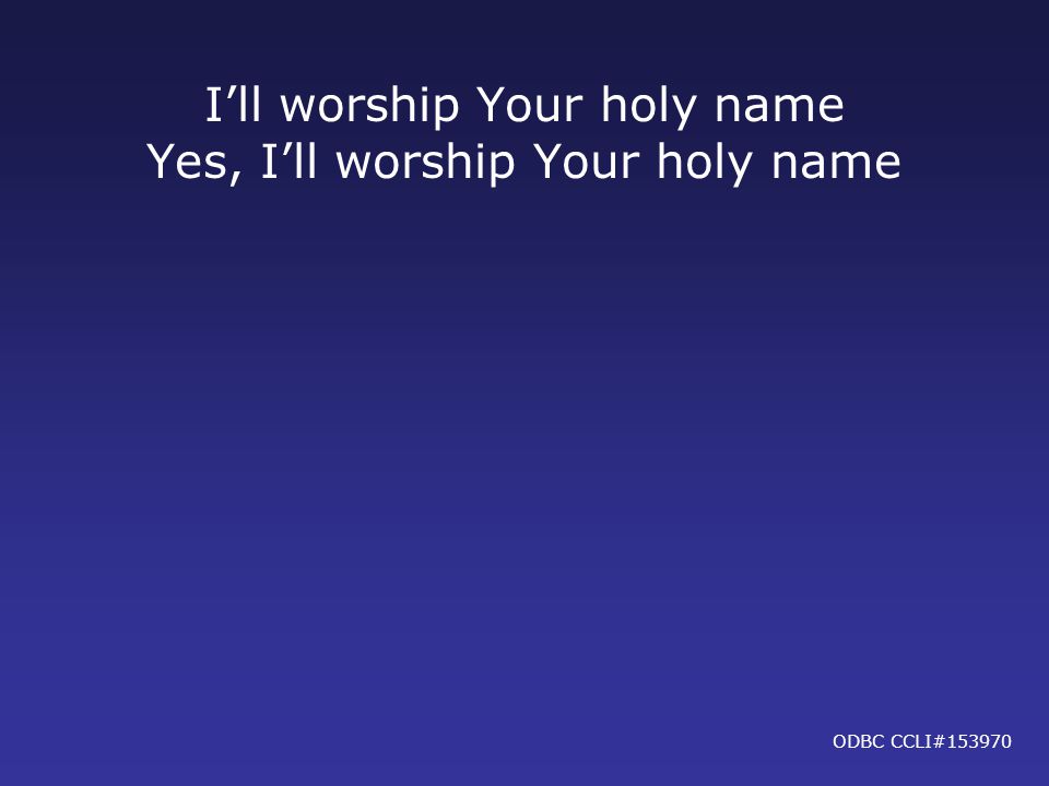 Yes, I’ll worship Your holy name ODBC CCLI#153970