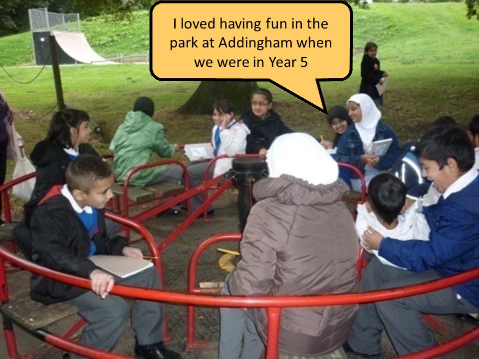 I loved having fun in the park at Addingham when we were in Year 5