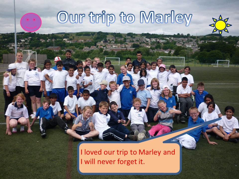 I loved our trip to Marley and I will never forget it.