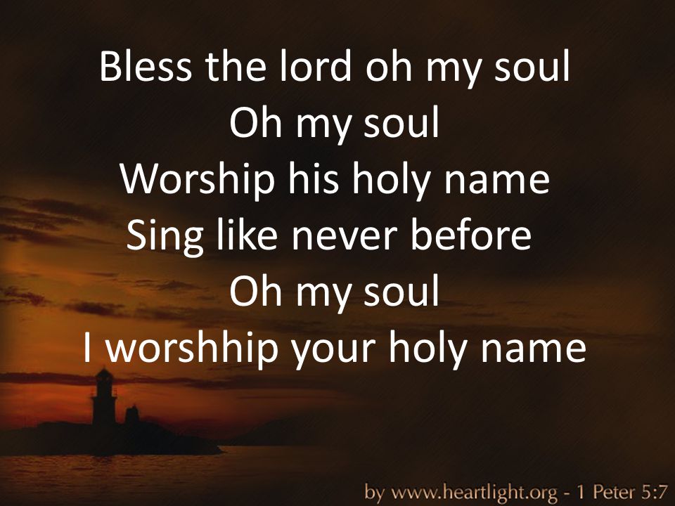 Bless the lord oh my soul Oh my soul Worship his holy name Sing like never before Oh my soul I worshhip your holy name