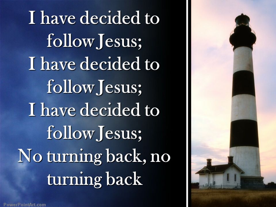 I have decided to follow Jesus; No turning back, no turning back
