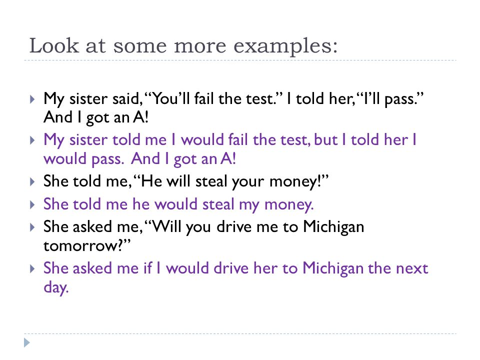Look at some more examples:  My sister said, You’ll fail the test. I told her, I’ll pass. And I got an A.