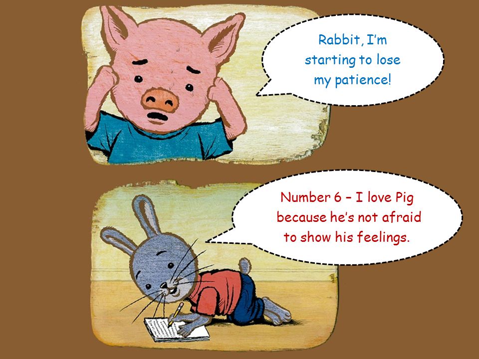 Fantastic. Number 5 – I love Pig because he’s full of good ideas Rabbit, I’m really busy now.
