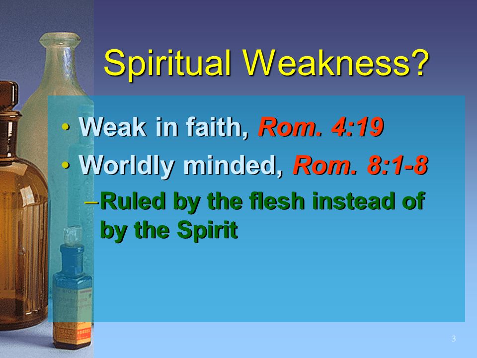 3 Spiritual Weakness. Weak in faith, Rom. 4:19 Worldly minded, Rom.
