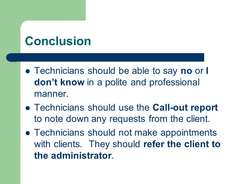 Conclusion Technicians should be able to say no or I don’t know in a polite and professional manner.