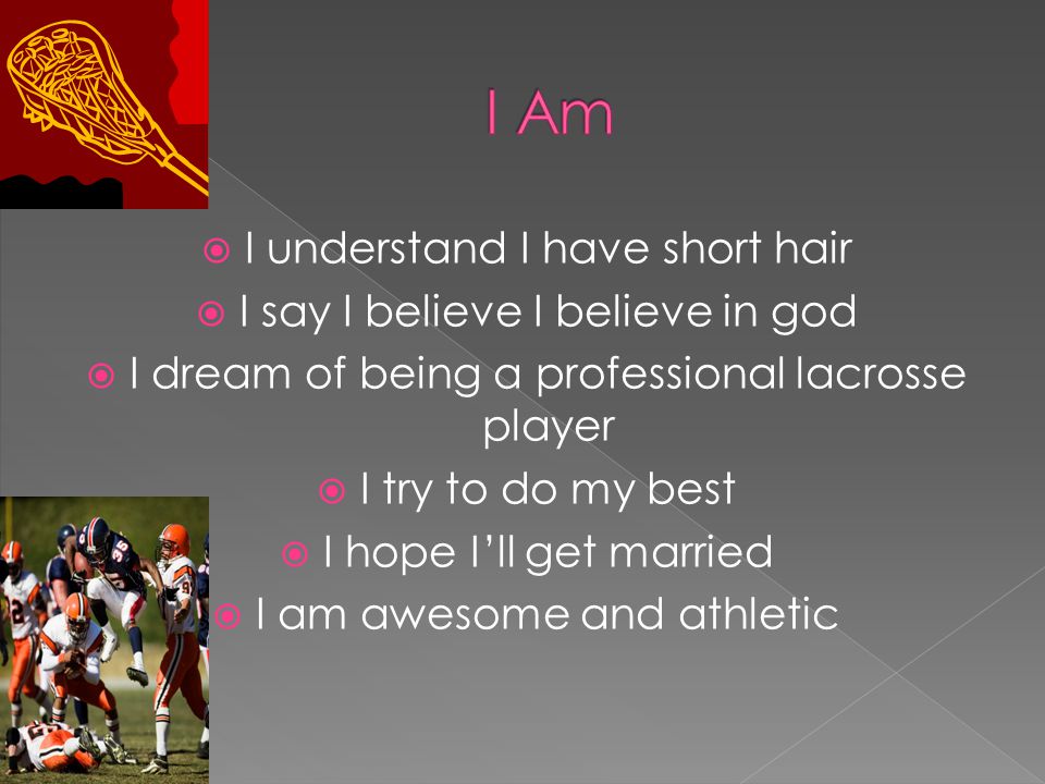  I understand I have short hair  I say I believe I believe in god  I dream of being a professional lacrosse player  I try to do my best  I hope I’ll get married  I am awesome and athletic