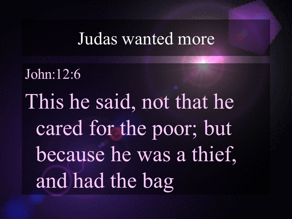 Judas wanted more John:12:6 This he said, not that he cared for the poor; but because he was a thief, and had the bag