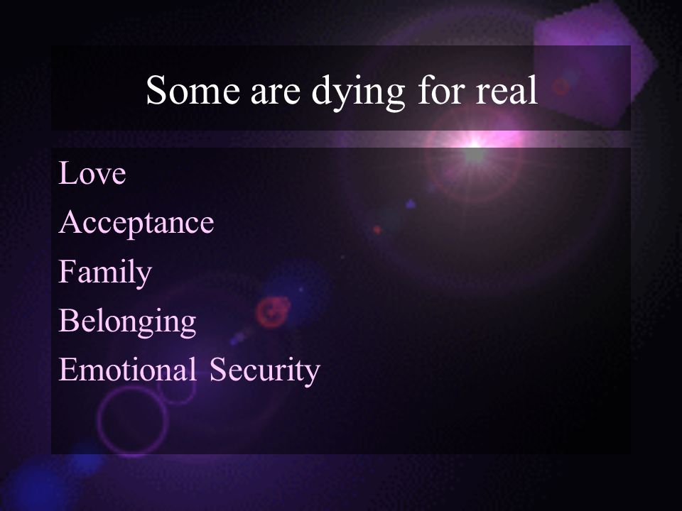 Some are dying for real Love Acceptance Family Belonging Emotional Security