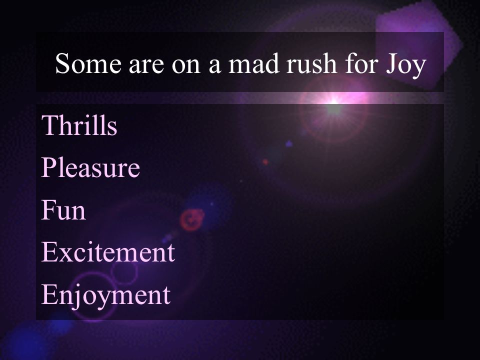 Some are on a mad rush for Joy Thrills Pleasure Fun Excitement Enjoyment