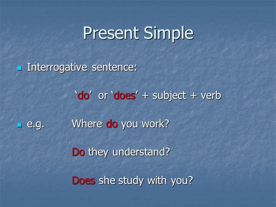 Present Simple Interrogative sentence: Interrogative sentence: ‘do’ or ‘does’ + subject + verb ‘do’ or ‘does’ + subject + verb e.g.Where do you work.