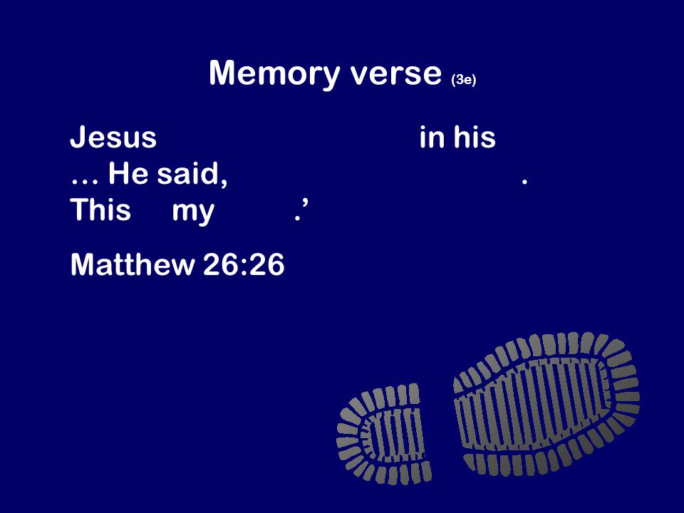 Memory verse (3e) Jesus took some bread in his hands … He said, ‘Take this and eat it.
