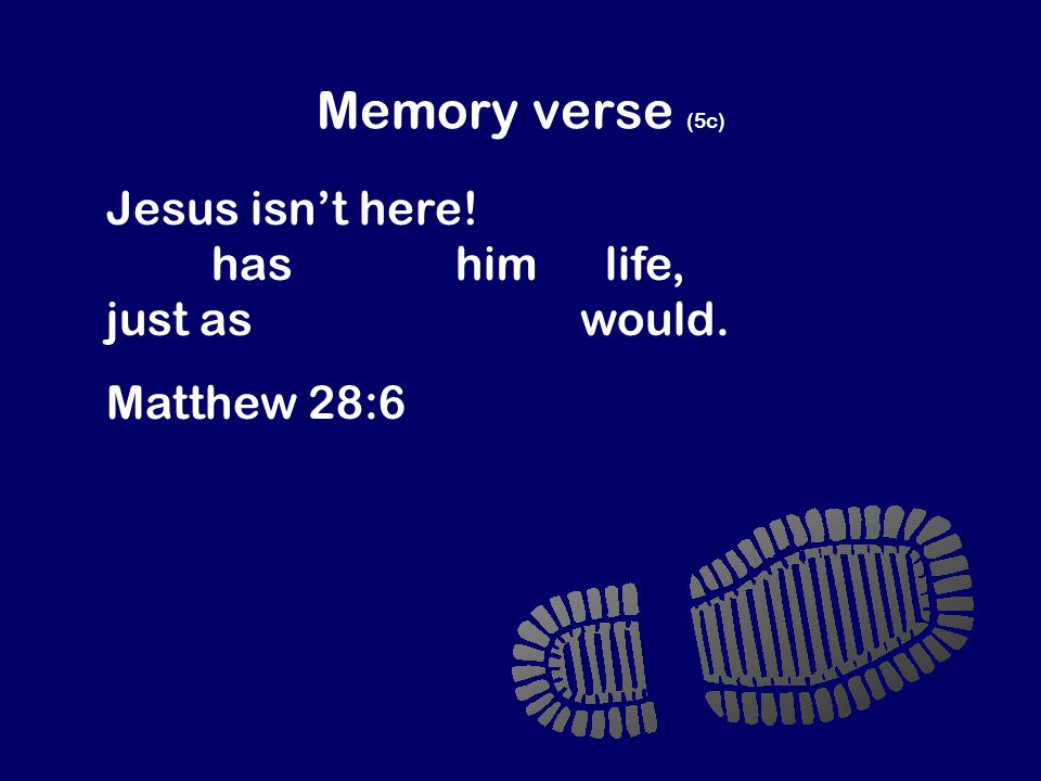 Memory verse (5c) Jesus isn’t here. God has raised him to life, just as Jesus said he would.