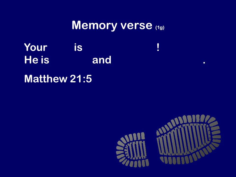 Memory verse (1g) Your king is coming to you! He is humble and rides on a donkey. Matthew 21:5