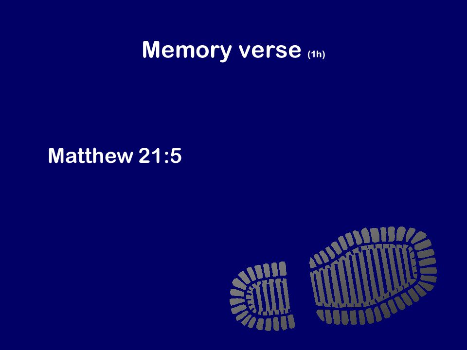 Memory verse (1h) Your king is coming to you! He is humble and rides on a donkey. Matthew 21:5