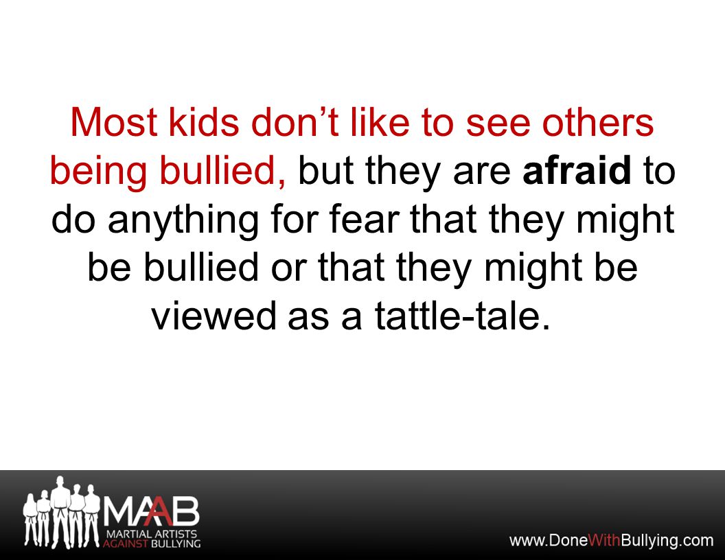 Most kids don’t like to see others being bullied, but they are afraid to do anything for fear that they might be bullied or that they might be viewed as a tattle-tale.