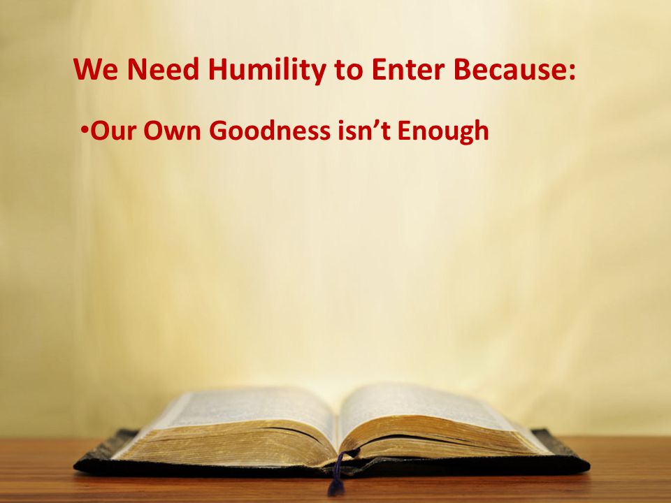 We Need Humility to Enter Because: Our Own Goodness isn’t Enough