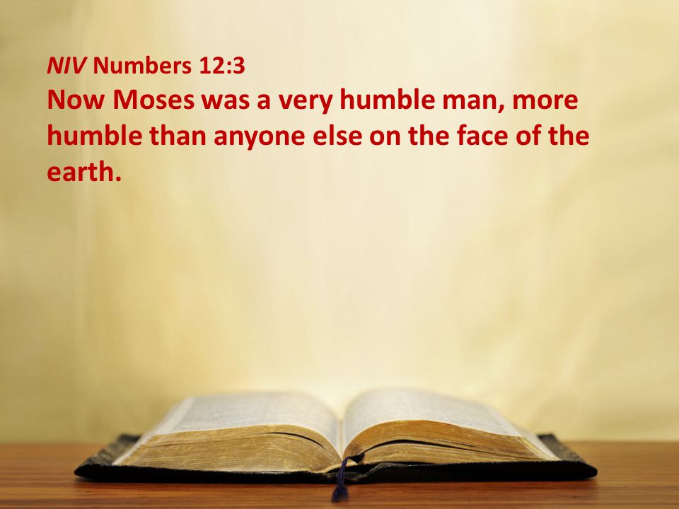 NIV Numbers 12:3 Now Moses was a very humble man, more humble than anyone else on the face of the earth.