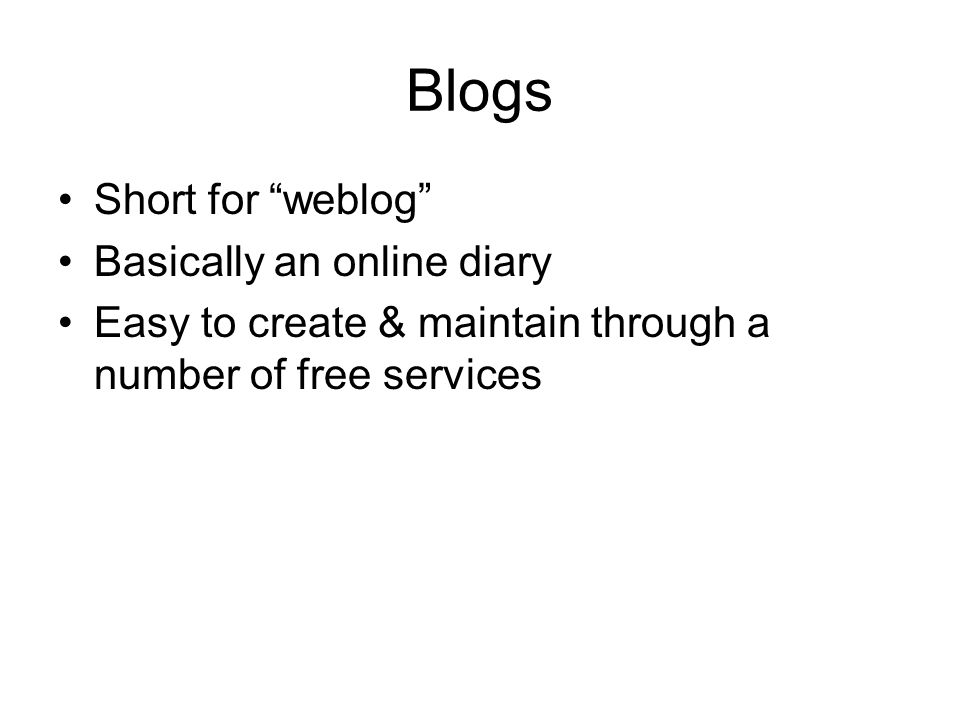 Blogs Short for weblog Basically an online diary Easy to create & maintain through a number of free services