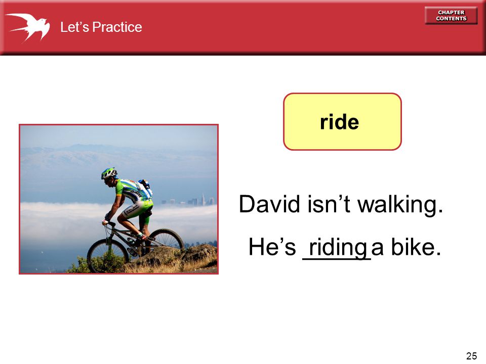 25 David isn’t walking. He’s _____a bike. Let’s Practice ride riding