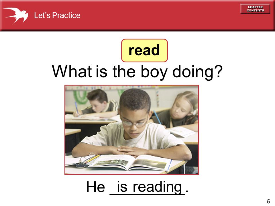 5 He _________. What is the boy doing is reading read Let’s Practice