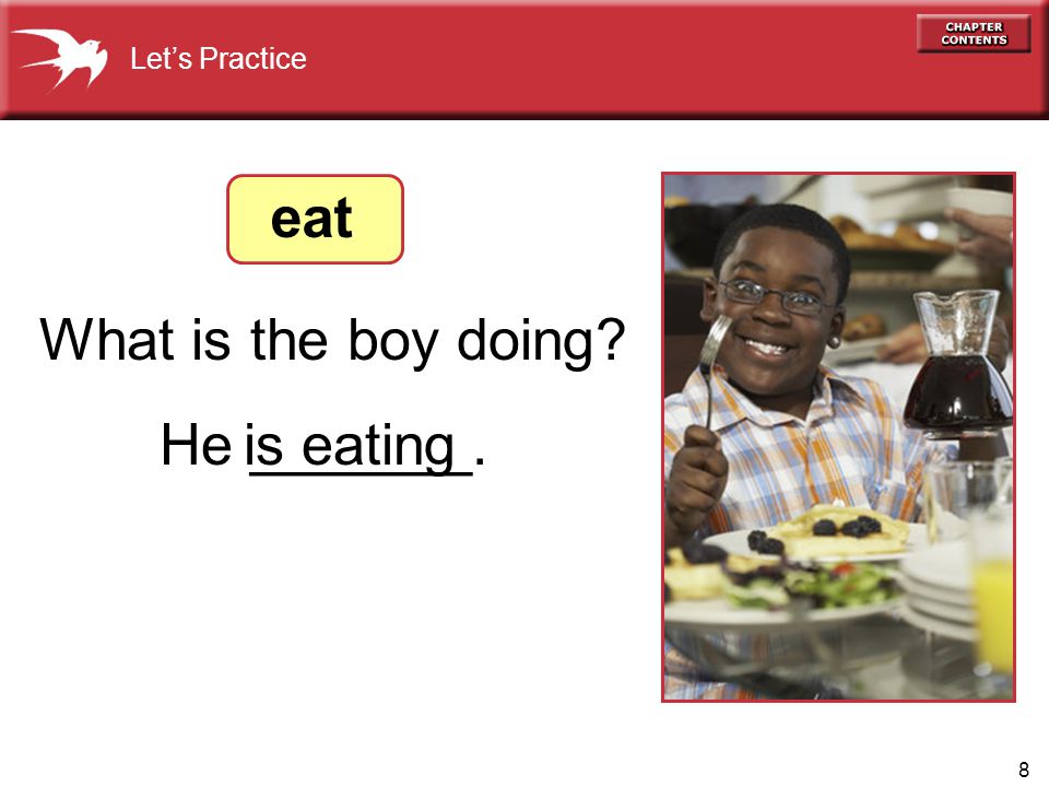 8 What is the boy doing Let’s Practice He _______. eat is eating