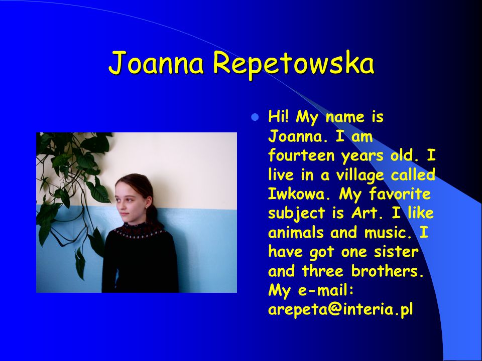 Joanna Repetowska Hi. My name is Joanna. I am fourteen years old.