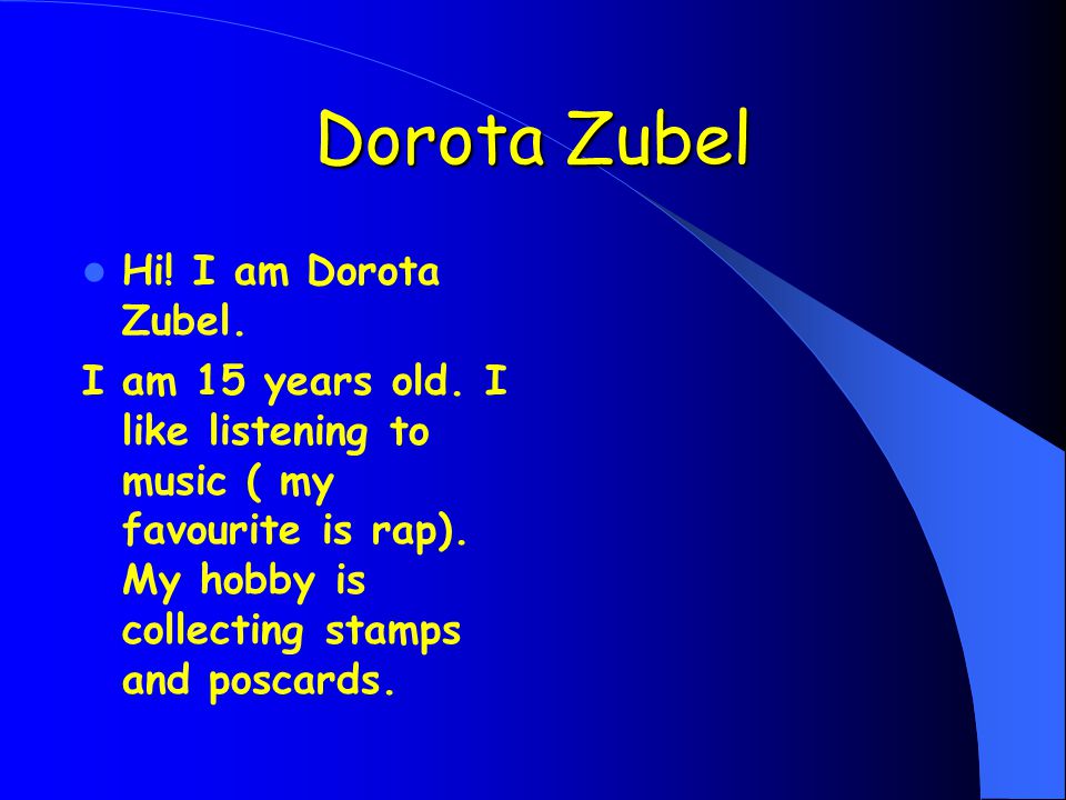 Dorota Zubel Hi. I am Dorota Zubel. I am 15 years old.