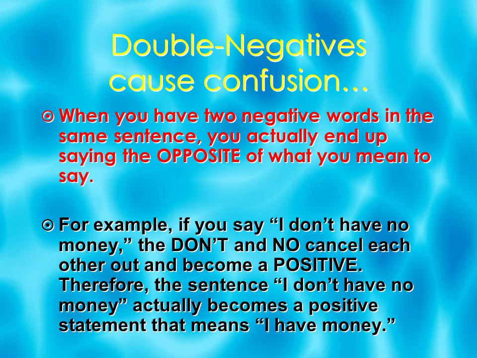 Double-Negatives cause confusion…  When you have two negative words in the same sentence, you actually end up saying the OPPOSITE of what you mean to say.