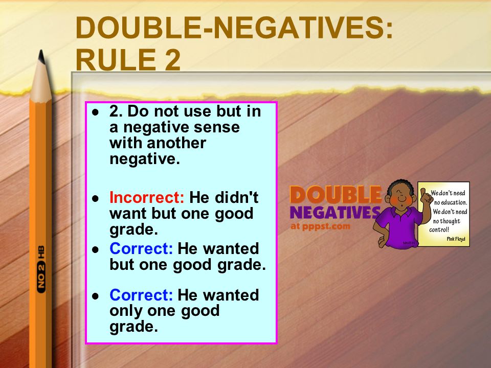DOUBLE-NEGATIVES: RULE 2 2. Do not use but in a negative sense with another negative.