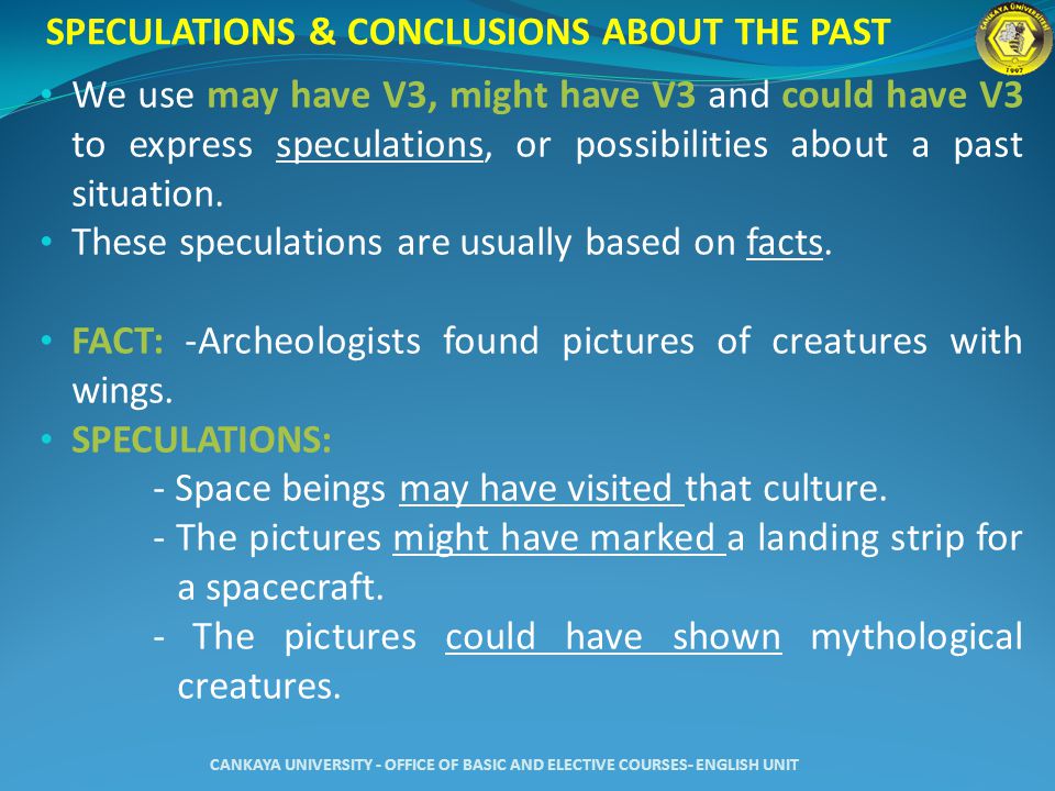 SPECULATIONS & CONCLUSIONS ABOUT THE PAST We use may have V3, might have V3 and could have V3 to express speculations, or possibilities about a past situation.