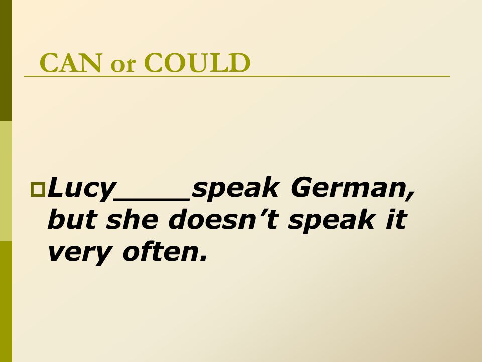CAN or COULD  Lucy____speak German, but she doesn’t speak it very often.