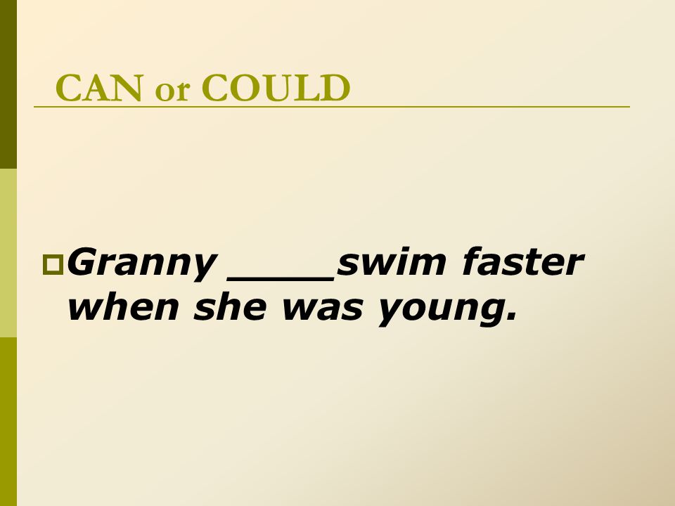 CAN or COULD  Granny ____swim faster when she was young.