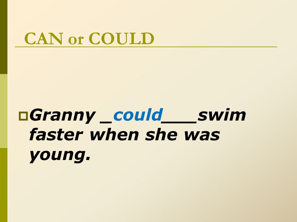 CAN or COULD  Granny _could___swim faster when she was young.