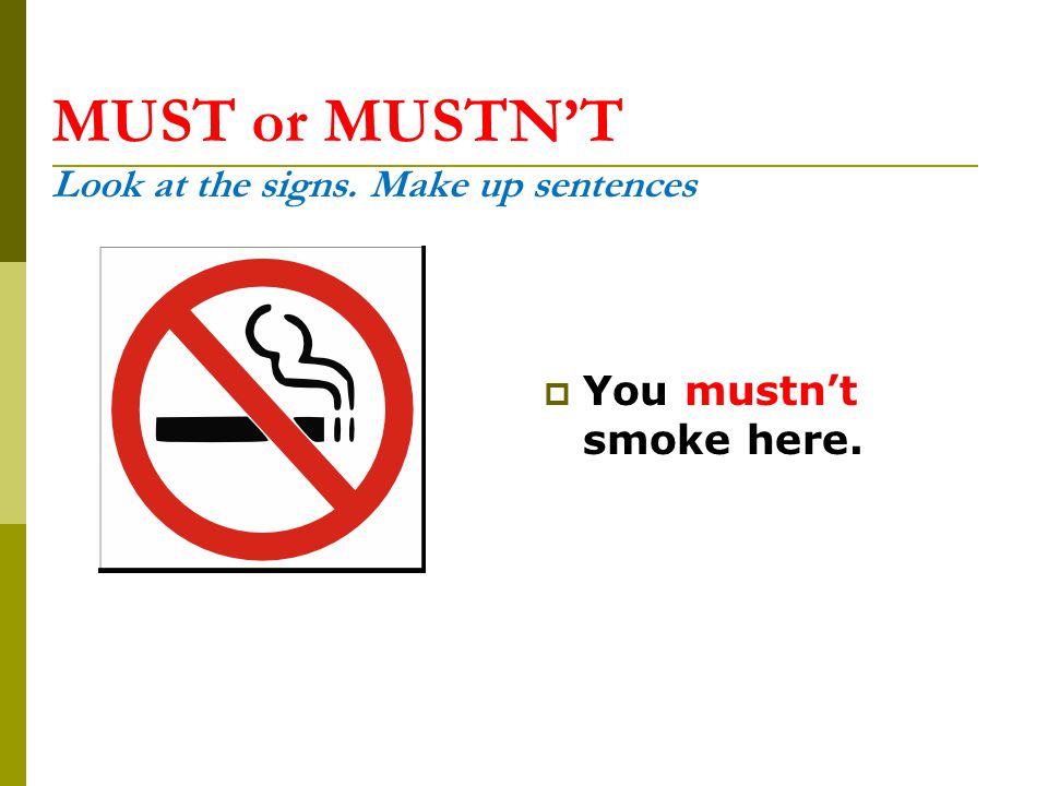 MUST or MUSTN’T Look at the signs. Make up sentences  You mustn’t smoke here.