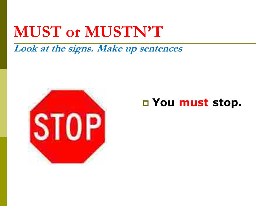 MUST or MUSTN’T Look at the signs. Make up sentences  You must stop.