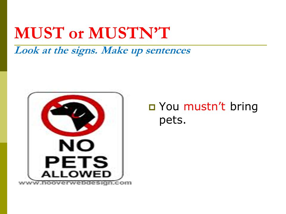 MUST or MUSTN’T Look at the signs. Make up sentences  You mustn’t bring pets.