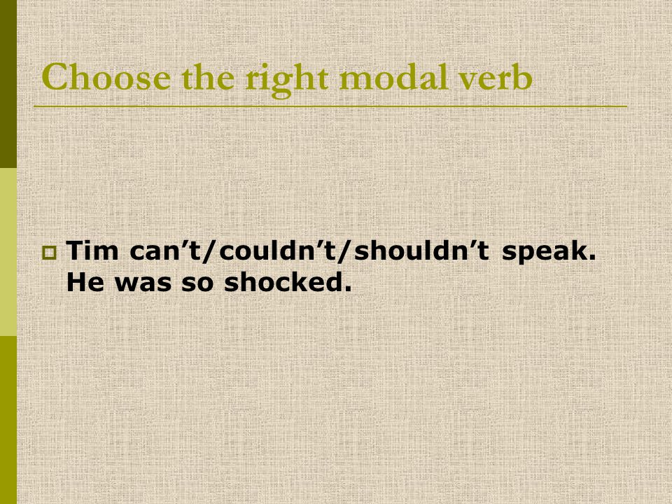 Choose the right modal verb TTim can’t/couldn’t/shouldn’t speak. He was so shocked.
