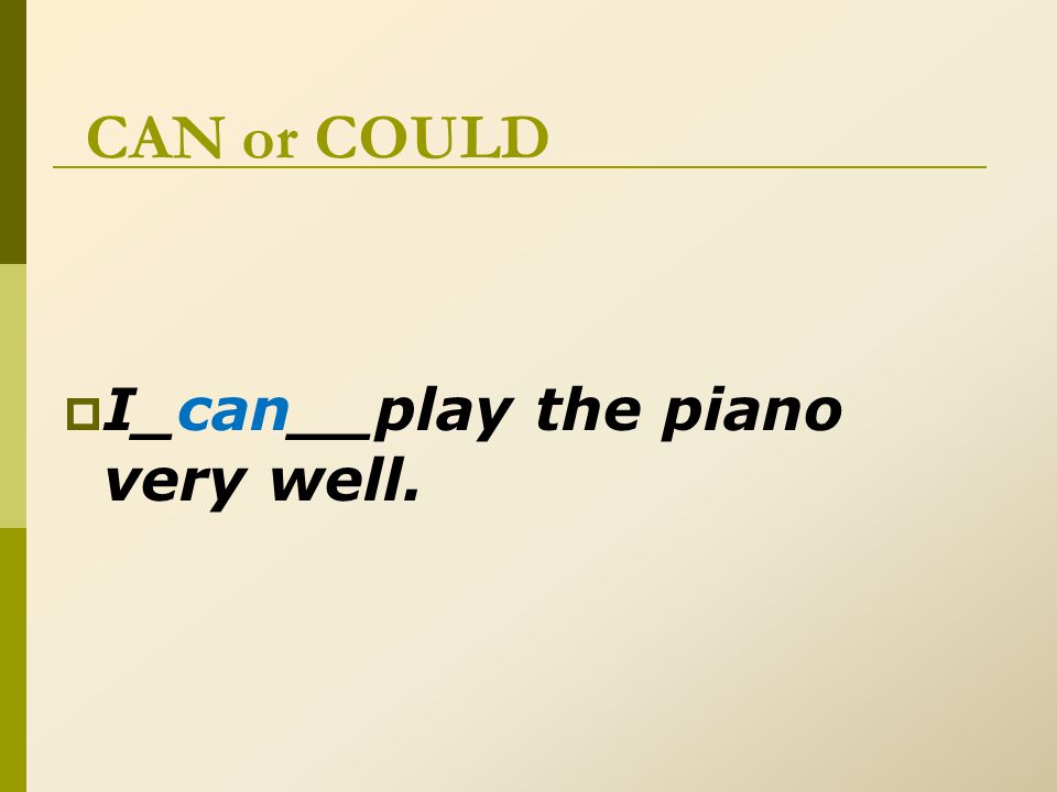 CAN or COULD  I_can__play the piano very well.