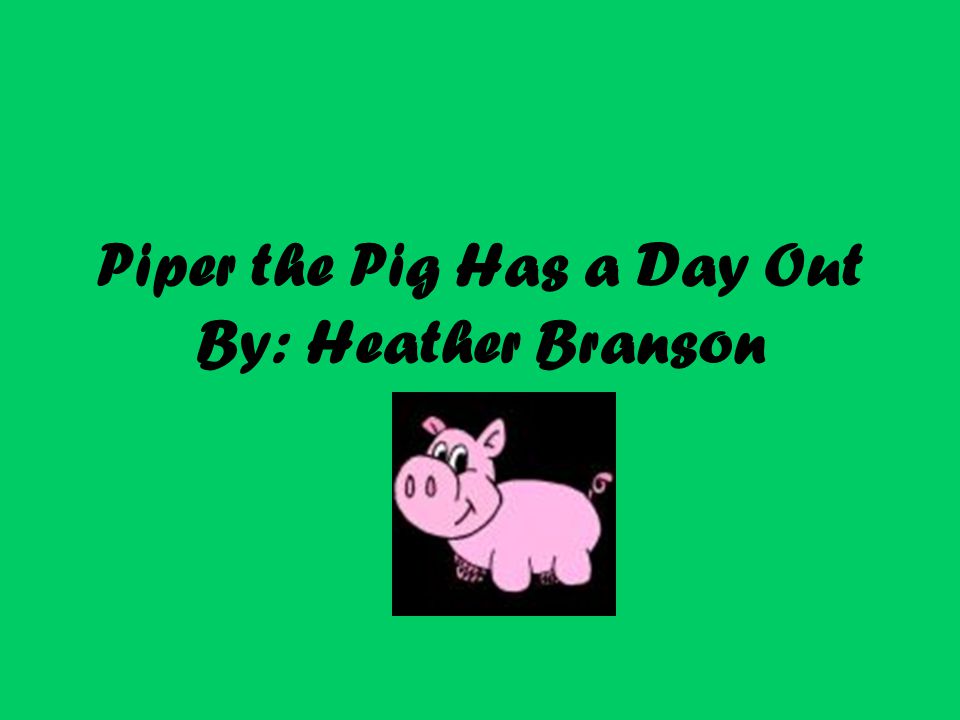Piper the Pig Has a Day Out By: Heather Branson