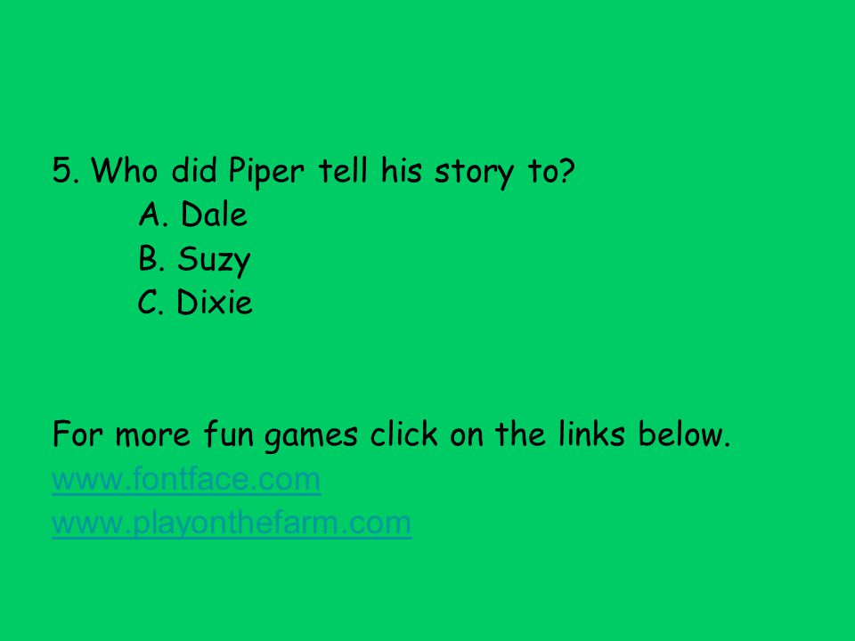 5. Who did Piper tell his story to. A. Dale B. Suzy C.