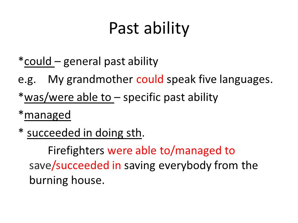 Past ability *could – general past ability e.g. My grandmother could speak five languages.