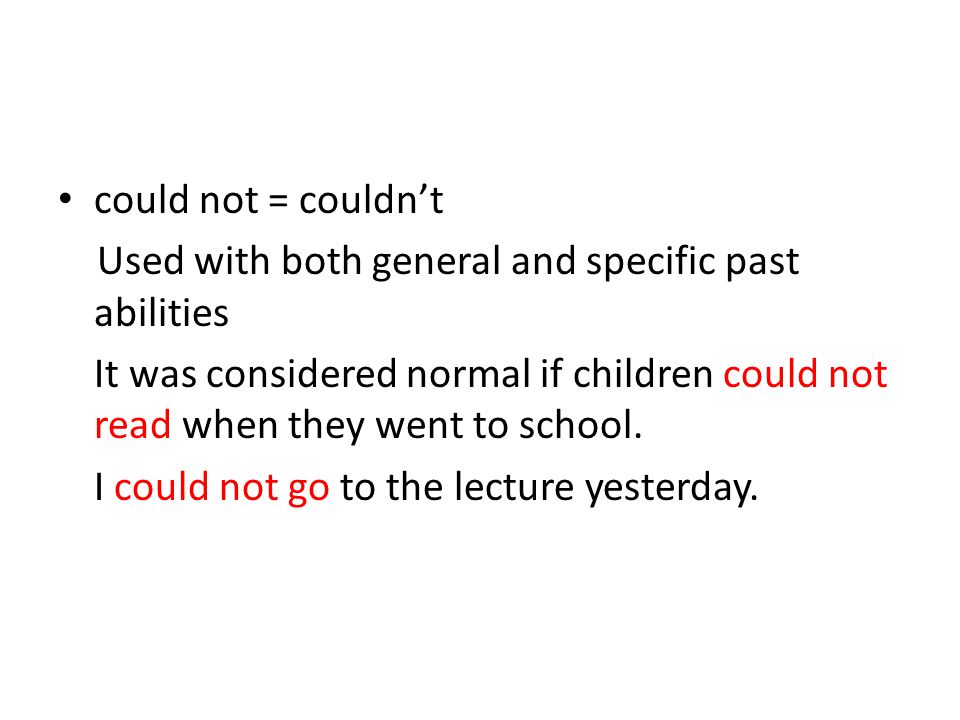could not = couldn’t Used with both general and specific past abilities It was considered normal if children could not read when they went to school.