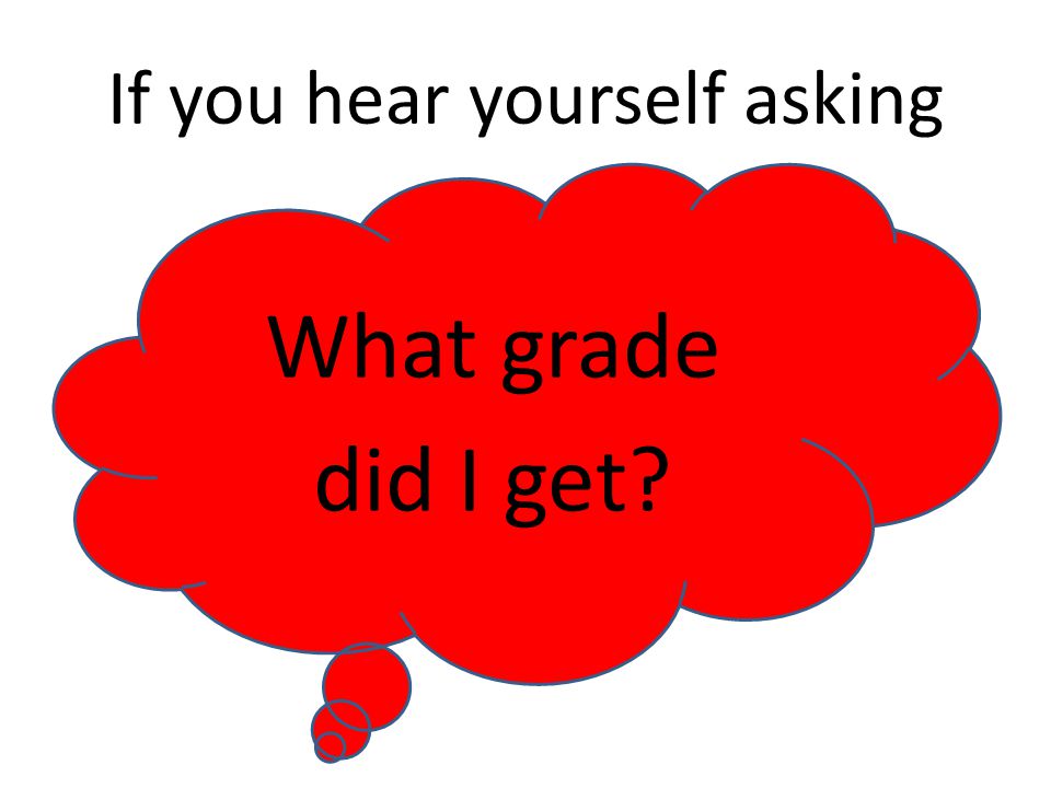 If you hear yourself asking What grade did I get