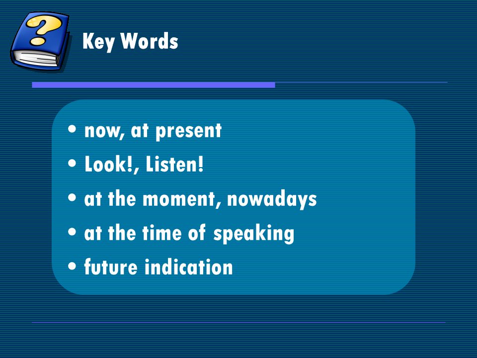 Key Words now, at present Look!, Listen.