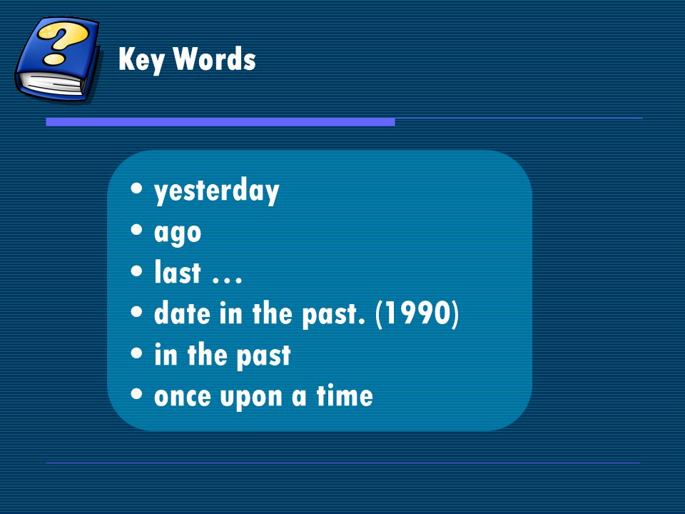 Key Words yesterday ago last … date in the past. (1990) in the past once upon a time