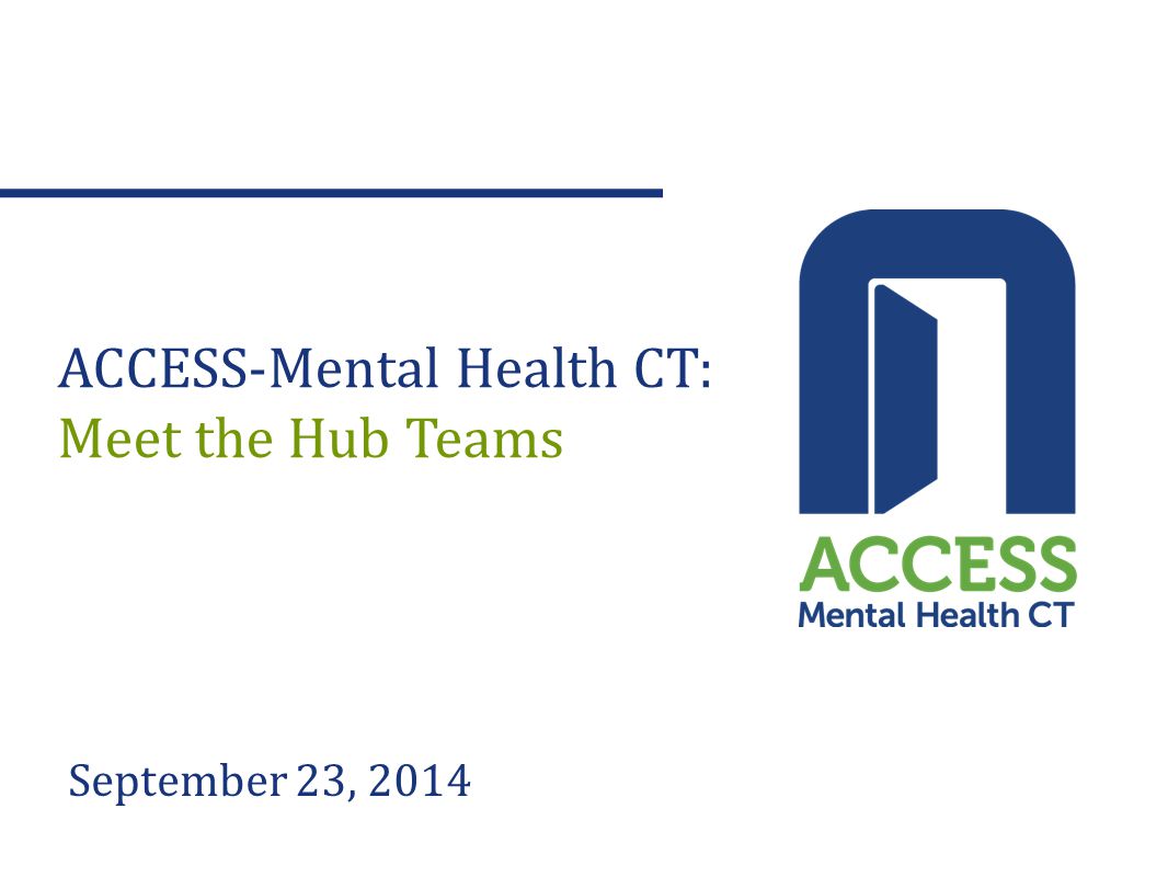 September 23, 2014 ACCESS-Mental Health CT: Meet the Hub Teams